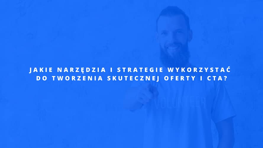 Jakie narzędzia i strategie wykorzystać do tworzenia skutecznej oferty i CTA